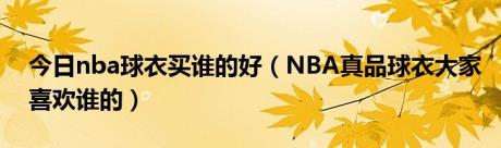 今日nba球衣买谁的好（NBA真品球衣大家喜欢谁的）