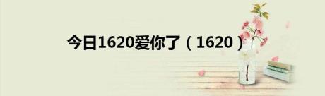 今日1620爱你了（1620）