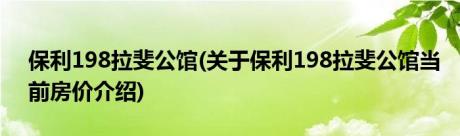 保利198拉斐公馆(关于保利198拉斐公馆当前房价介绍)