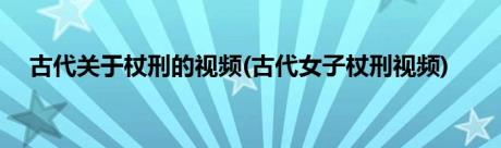 古代关于杖刑的视频(古代女子杖刑视频)