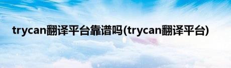 trycan翻译平台靠谱吗(trycan翻译平台)