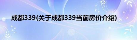 成都339(关于成都339当前房价介绍)