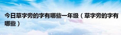 今日草字旁的字有哪些一年级（草字旁的字有哪些）