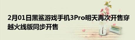 2月01日黑鲨游戏手机3Pro明天再次开售穿越火线版同步开售