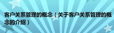 客户关系管理的概念（关于客户关系管理的概念的介绍）