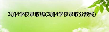 3加4学校录取线(3加4学校录取分数线)