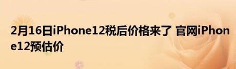 2月16日iPhone12税后价格来了 官网iPhone12预估价