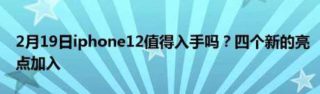 2月19日iphone12值得入手吗？四个新的亮点加入