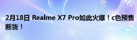 2月18日 Realme X7 Pro如此火爆！c色预售断货！