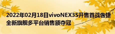 2022年02月18日vivoNEX3S开售首战告捷全新旗舰多平台销售额夺冠