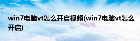 win7电脑vt怎么开启视频(win7电脑vt怎么开启)