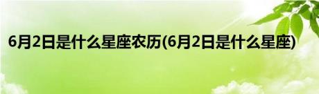 6月2日是什么星座农历(6月2日是什么星座)