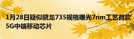 1月28日疑似骁龙735规格曝光7nm工艺首款5G中端移动芯片