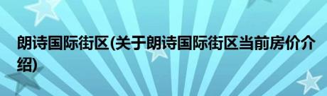 朗诗国际街区(关于朗诗国际街区当前房价介绍)