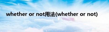 whether or not用法(whether or not)