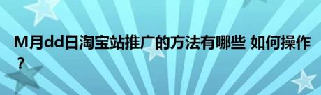 M月dd日淘宝站推广的方法有哪些 如何操作？