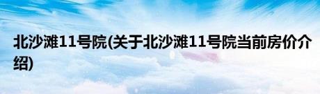 北沙滩11号院(关于北沙滩11号院当前房价介绍)