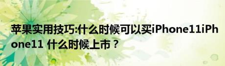 苹果实用技巧:什么时候可以买iPhone11iPhone11 什么时候上市？