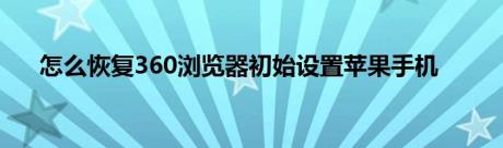 怎么恢复360浏览器初始设置苹果手机