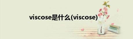 viscose是什么(viscose)