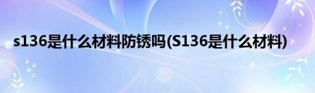 s136是什么材料防锈吗(S136是什么材料)