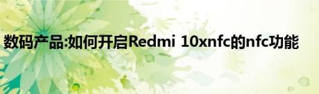 数码产品:如何开启Redmi 10xnfc的nfc功能