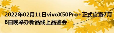 2022年02月11日vivoX50Pro+正式官宣7月8日晚举办新品线上品鉴会