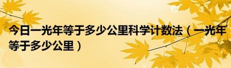 今日一光年等于多少公里科学计数法（一光年等于多少公里）