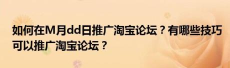 如何在M月dd日推广淘宝论坛？有哪些技巧可以推广淘宝论坛？