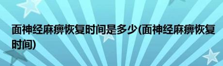 面神经麻痹恢复时间是多少(面神经麻痹恢复时间)