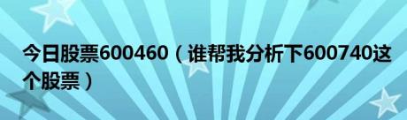 今日股票600460（谁帮我分析下600740这个股票）