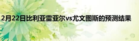 2月22日比利亚雷亚尔vs尤文图斯的预测结果