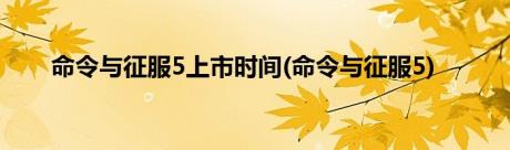 命令与征服5上市时间(命令与征服5)