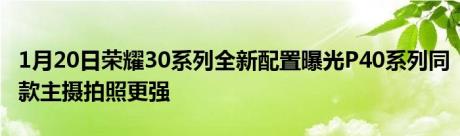 1月20日荣耀30系列全新配置曝光P40系列同款主摄拍照更强