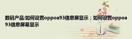 数码产品:如何设置oppoa93信息屏显示；如何设置oppoa93信息屏幕显示