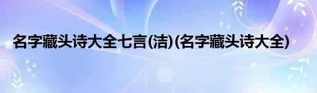 名字藏头诗大全七言(洁)(名字藏头诗大全)