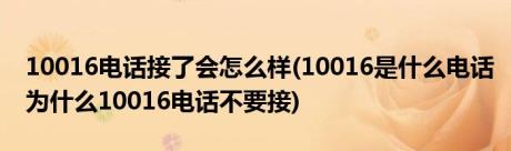 10016电话接了会怎么样(10016是什么电话为什么10016电话不要接)