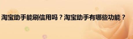 淘宝助手能刷信用吗？淘宝助手有哪些功能？