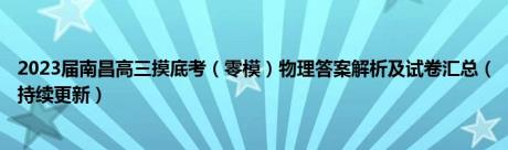 2023届南昌高三摸底考（零模）物理答案解析及试卷汇总（持续更新）