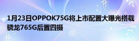 1月23日OPPOK75G将上市配置大曝光搭载骁龙765G后置四摄