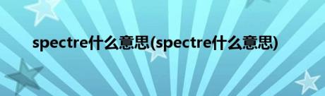 spectre什么意思(spectre什么意思)