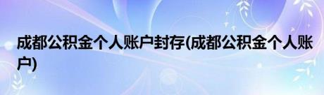 成都公积金个人账户封存(成都公积金个人账户)