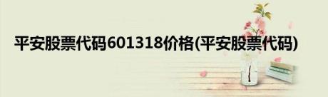 平安股票代码601318价格(平安股票代码)