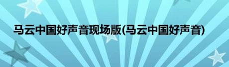 马云中国好声音现场版(马云中国好声音)