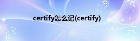 certify怎么记(certify)