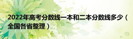 2022年高考分数线一本和二本分数线多少（全国各省整理）