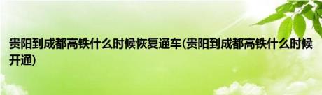 贵阳到成都高铁什么时候恢复通车(贵阳到成都高铁什么时候开通)