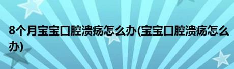 8个月宝宝口腔溃疡怎么办(宝宝口腔溃疡怎么办)