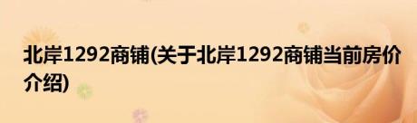 北岸1292商铺(关于北岸1292商铺当前房价介绍)