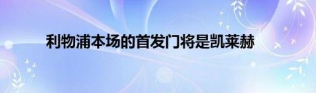 利物浦本场的首发门将是凯莱赫